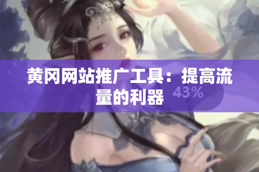 黄冈网站推广工具：提高流量的利器