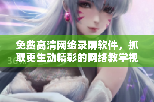 免费高清网络录屏软件，抓取更生动精彩的网络教学视频