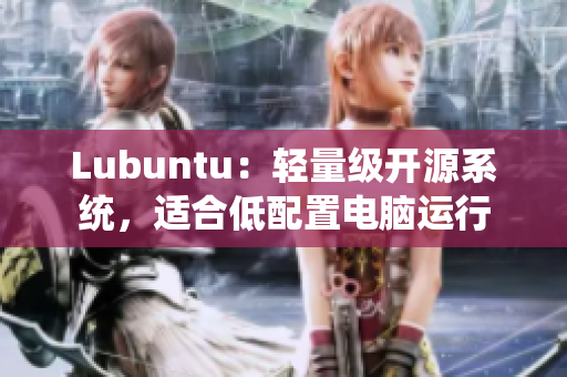 Lubuntu：轻量级开源系统，适合低配置电脑运行