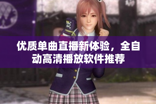 优质单曲直播新体验，全自动高清播放软件推荐