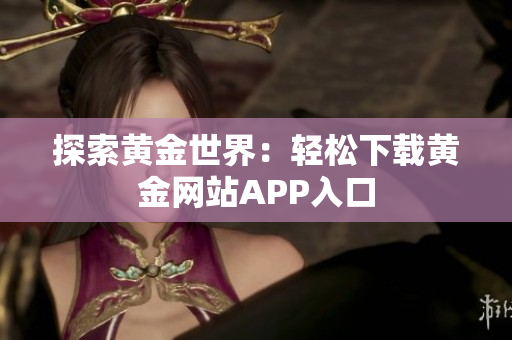 探索黄金世界：轻松下载黄金网站APP入口