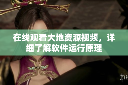 在线观看大地资源视频，详细了解软件运行原理