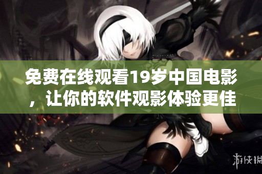 免费在线观看19岁中国电影，让你的软件观影体验更佳！