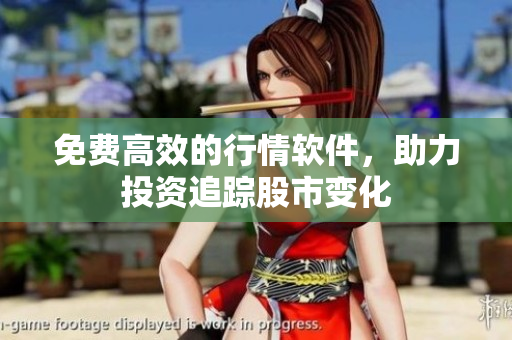 免费高效的行情软件，助力投资追踪股市变化
