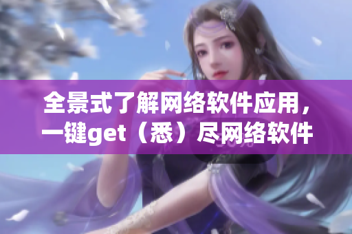 全景式了解网络软件应用，一键get（悉）尽网络软件全貌