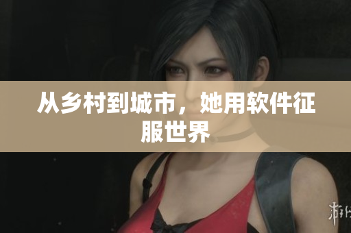 从乡村到城市，她用软件征服世界