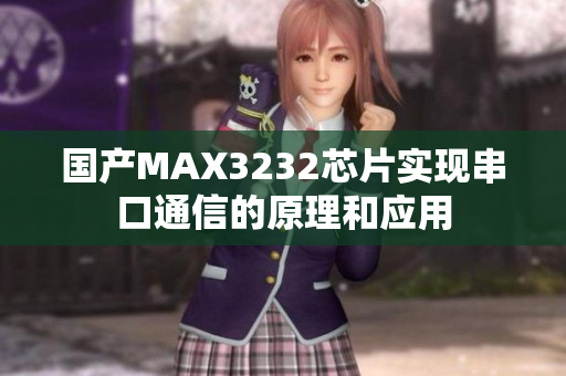 国产MAX3232芯片实现串口通信的原理和应用