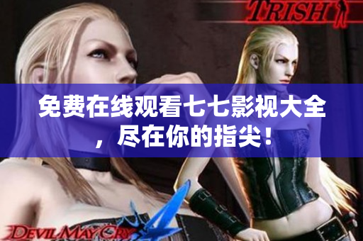 免费在线观看七七影视大全，尽在你的指尖！