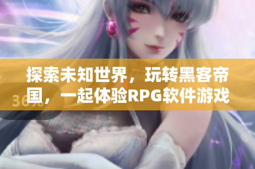 探索未知世界，玩转黑客帝国，一起体验RPG软件游戏！