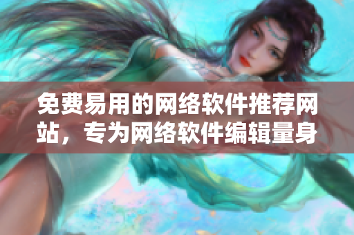 免费易用的网络软件推荐网站，专为网络软件编辑量身打造！