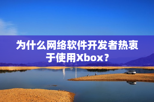 为什么网络软件开发者热衷于使用Xbox？