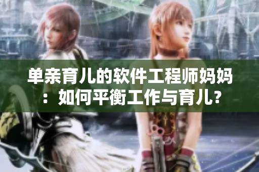 单亲育儿的软件工程师妈妈：如何平衡工作与育儿？