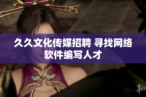 久久文化传媒招聘 寻找网络软件编写人才