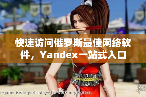 快速访问俄罗斯最佳网络软件，Yandex一站式入口