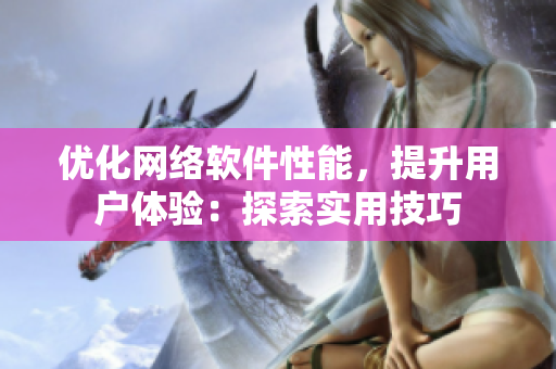 优化网络软件性能，提升用户体验：探索实用技巧