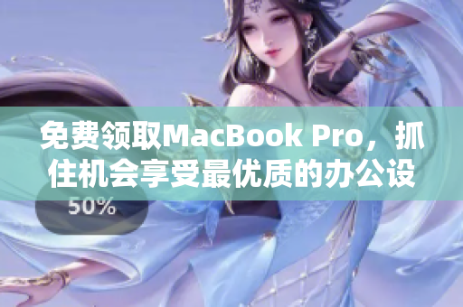 免费领取MacBook Pro，抓住机会享受最优质的办公设备