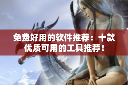 免费好用的软件推荐：十款优质可用的工具推荐！