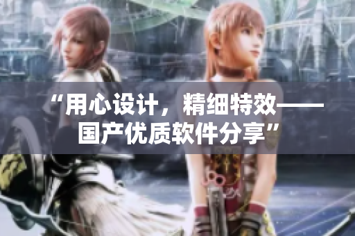 “用心设计，精细特效——国产优质软件分享”