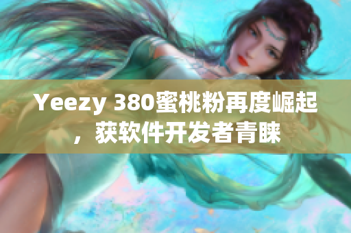 Yeezy 380蜜桃粉再度崛起，获软件开发者青睐