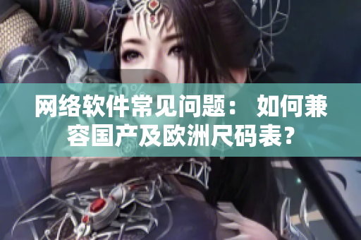 网络软件常见问题： 如何兼容国产及欧洲尺码表？