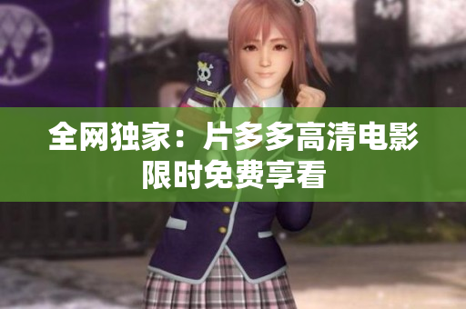 全网独家：片多多高清电影限时免费享看
