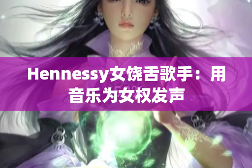 Hennessy女饶舌歌手：用音乐为女权发声