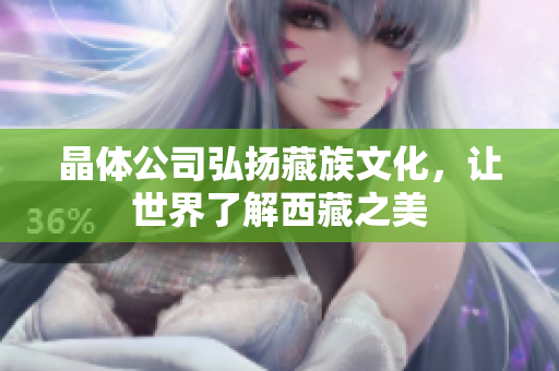 晶体公司弘扬藏族文化，让世界了解西藏之美