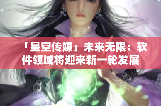 「星空传媒」未来无限：软件领域将迎来新一轮发展