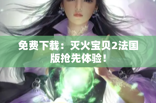 免费下载：灭火宝贝2法国版抢先体验！