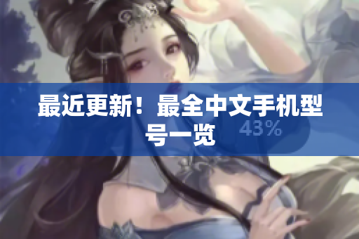 最近更新！最全中文手机型号一览