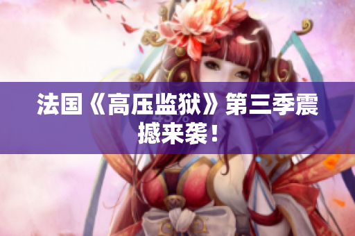 法国《高压监狱》第三季震撼来袭！