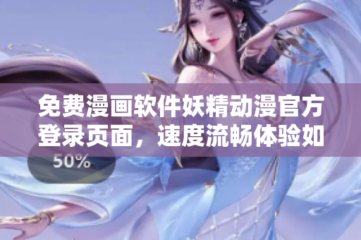 免费漫画软件妖精动漫官方登录页面，速度流畅体验如妖精般精灵！