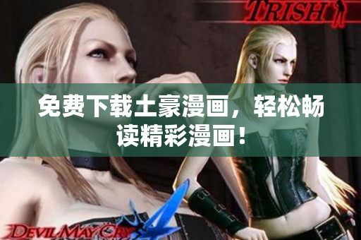 免费下载土豪漫画，轻松畅读精彩漫画！