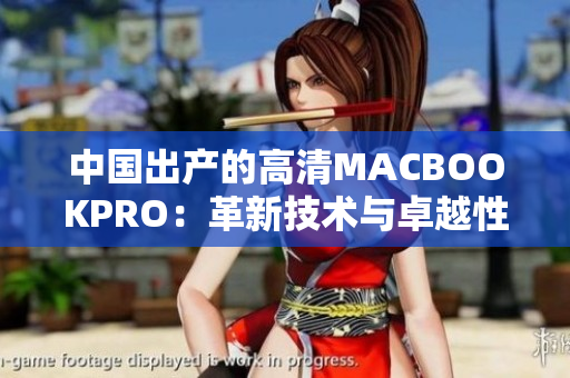 中国出产的高清MACBOOKPRO：革新技术与卓越性能