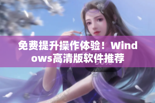 免费提升操作体验！Windows高清版软件推荐