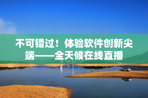 不可错过！体验软件创新尖端——全天候在线直播