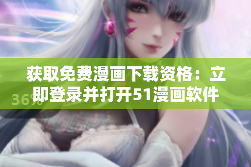 获取免费漫画下载资格：立即登录并打开51漫画软件