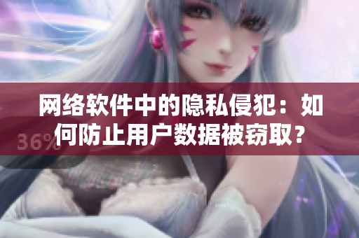 网络软件中的隐私侵犯：如何防止用户数据被窃取？
