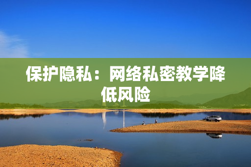 保护隐私：网络私密教学降低风险