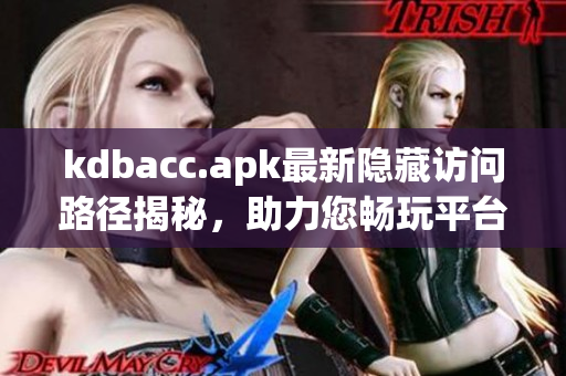 kdbacc.apk最新隐藏访问路径揭秘，助力您畅玩平台！