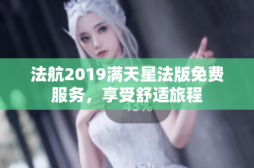 法航2019满天星法版免费服务，享受舒适旅程