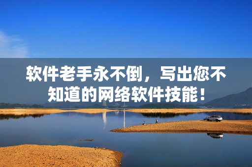 软件老手永不倒，写出您不知道的网络软件技能！