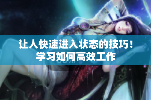 让人快速进入状态的技巧！学习如何高效工作