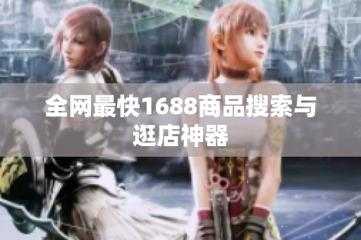 全网最快1688商品搜索与逛店神器