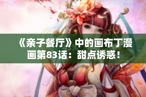 《亲子餐厅》中的画布丁漫画第83话：甜点诱惑！