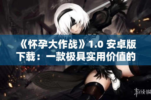 《怀孕大作战》1.0 安卓版下载：一款极具实用价值的网络软件