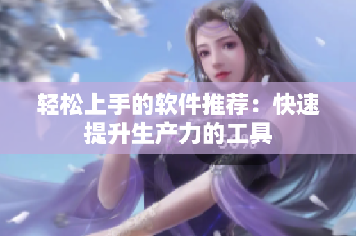 轻松上手的软件推荐：快速提升生产力的工具