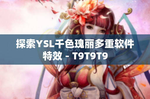探索YSL千色瑰丽多重软件特效 - T9T9T9