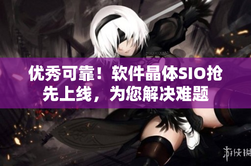 优秀可靠！软件晶体SIO抢先上线，为您解决难题