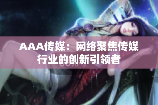 AAA传媒：网络聚焦传媒行业的创新引领者